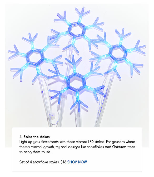 4. Raise the stakes - Light up your flowerbeds with these vibrant LED stakes. For gardens where there’s minimal growth, try cool designs like snowflakes and Christmas trees to bring them to life. Set of 4 snowflake stakes, $16 SHOP NOW
