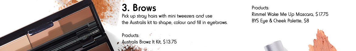 3. Brows - Pick up stray hairs with mini tweezers and use the Australis kit to shape, colour and fill in eyebrows. Products: Australis Browz It Kit, $13.75