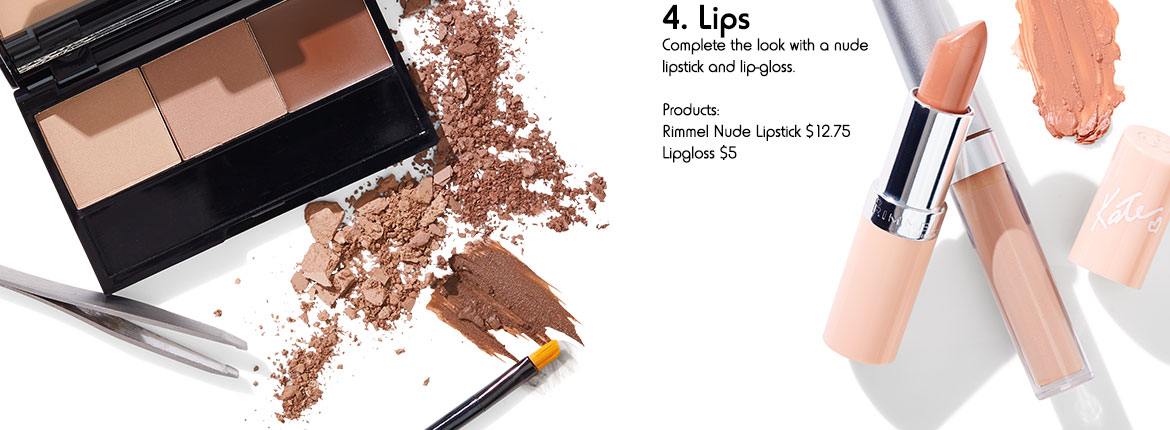 4. Lips - Complete the look with a nude lipstick and lip-gloss. Products: Rimmel Nude Lipstick $12.75 Lipgloss $5ea.